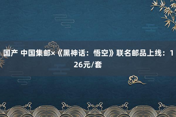 国产 中国集邮×《黑神话:悟空》联名邮品上线:126元/套
