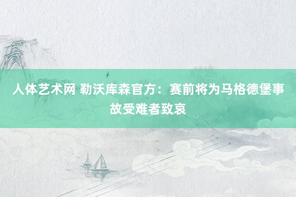 人体艺术网 勒沃库森官方：赛前将为马格德堡事故受难者致哀