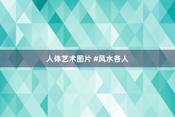 人体艺术图片 #风水各人
