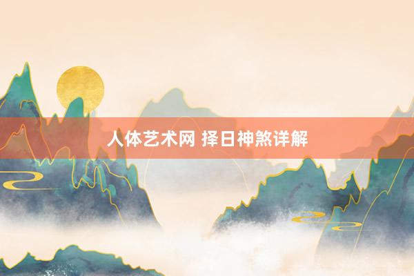 人体艺术网 择日神煞详解