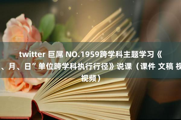 twitter 巨屌 NO.1959跨学科主题学习《“年、月、日”单位跨学科执行行径》说课（课件 文稿 视频）