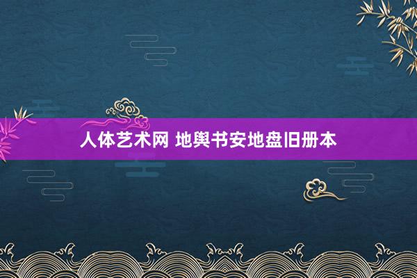 人体艺术网 地舆书安地盘旧册本