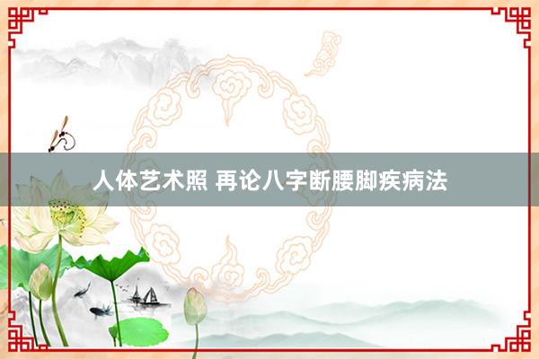 人体艺术照 再论八字断腰脚疾病法