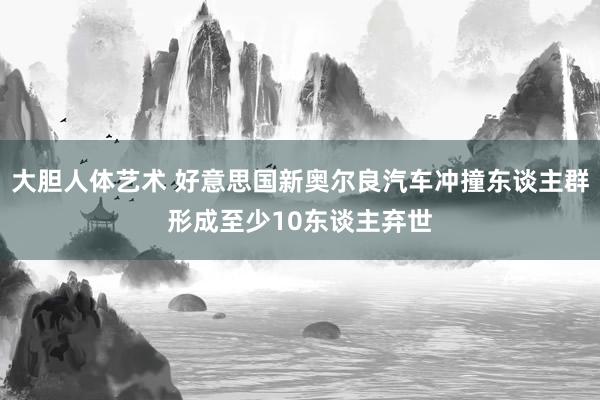 大胆人体艺术 好意思国新奥尔良汽车冲撞东谈主群形成至少10东谈主弃世