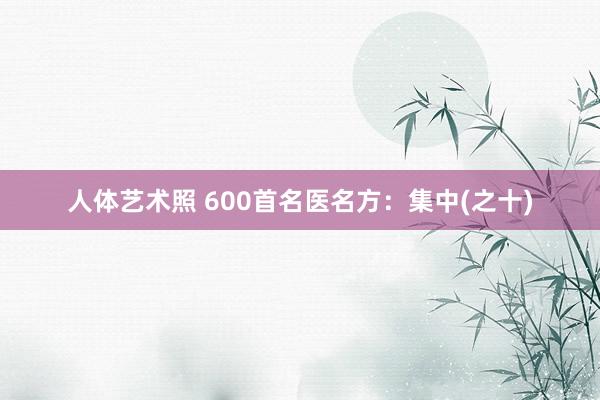 人体艺术照 600首名医名方：集中(之十)