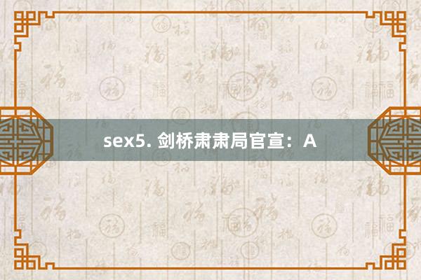 sex5. 剑桥肃肃局官宣：A