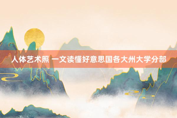 人体艺术照 一文读懂好意思国各大州大学分部