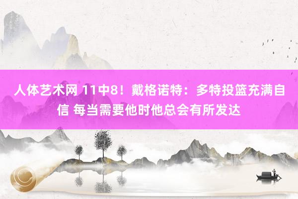 人体艺术网 11中8!戴格诺特:多特投篮充满自信 每当需要他时他总会有所发达