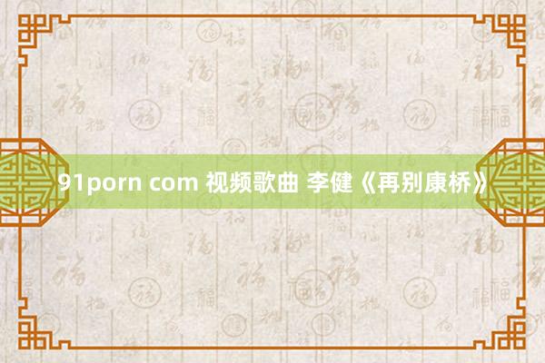 91porn com 视频歌曲 李健《再别康桥》