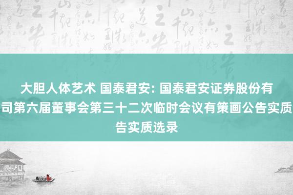 大胆人体艺术 国泰君安: 国泰君安证券股份有限公司第六届董事会第三十二次临时会议有策画公告实质选录
