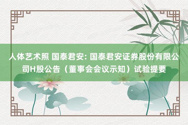 人体艺术照 国泰君安: 国泰君安证券股份有限公司H股公告（董事会会议示知）试验提要