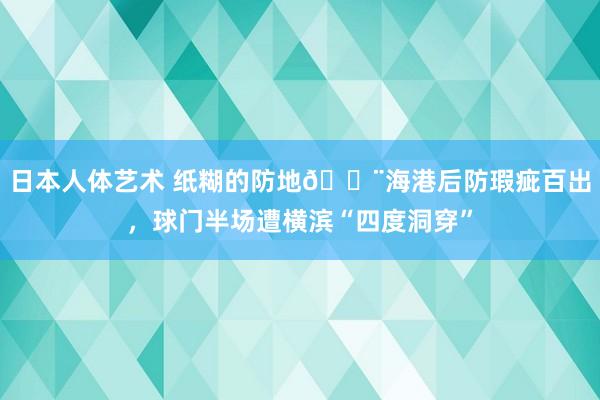 日本人体艺术 纸糊的防地😨海港后防瑕疵百出，球门半场遭横滨“四度洞穿”