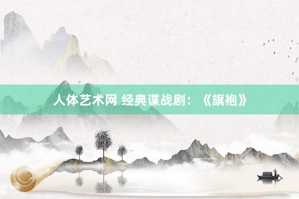 人体艺术网 经典谍战剧：《旗袍》