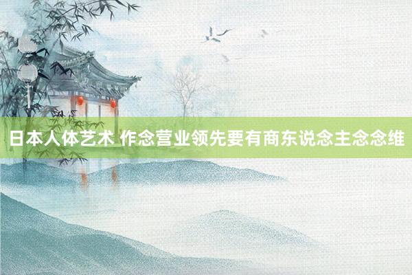 日本人体艺术 作念营业领先要有商东说念主念念维