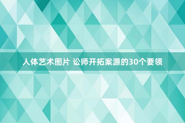 人体艺术图片 讼师开拓案源的30个要领