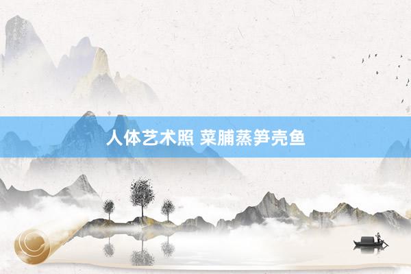 人体艺术照 菜脯蒸笋壳鱼