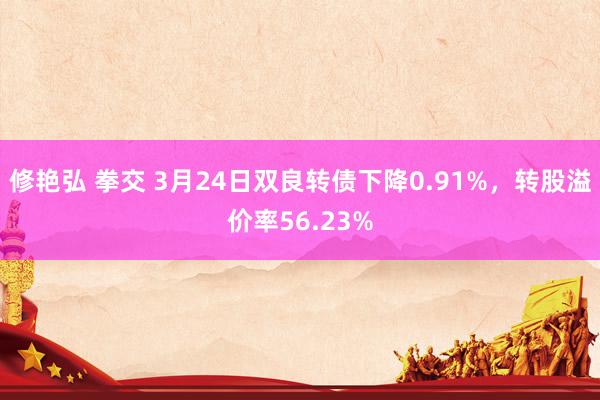 修艳弘 拳交 3月24日双良转债下降0.91%，转股溢价率56.23%