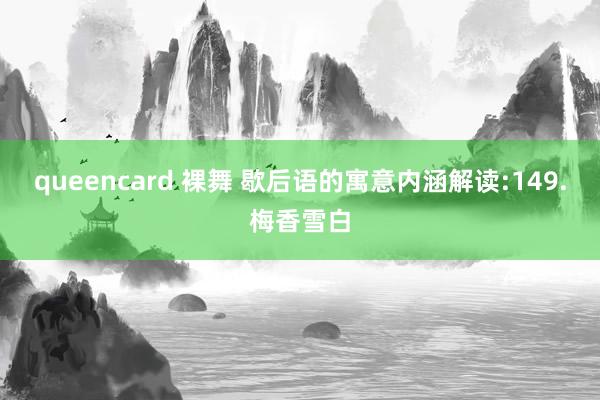 queencard 裸舞 歇后语的寓意内涵解读:149.梅香雪白