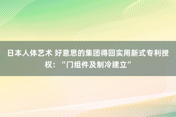 日本人体艺术 好意思的集团得回实用新式专利授权：“门组件及制冷建立”
