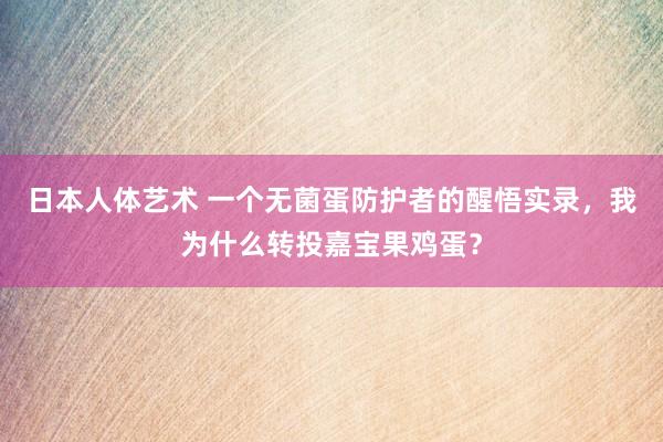 日本人体艺术 一个无菌蛋防护者的醒悟实录，我为什么转投嘉宝果鸡蛋？
