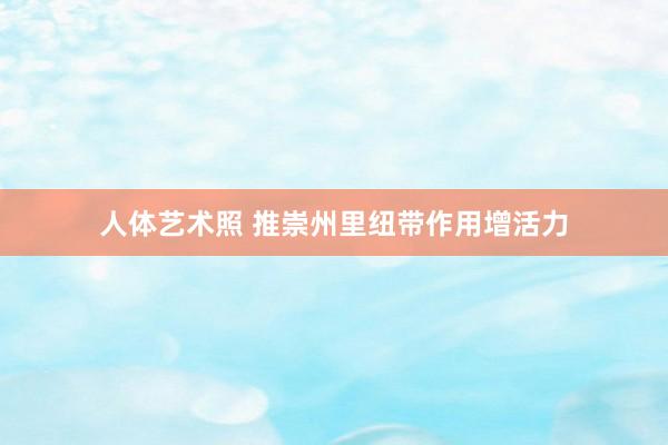 人体艺术照 推崇州里纽带作用增活力