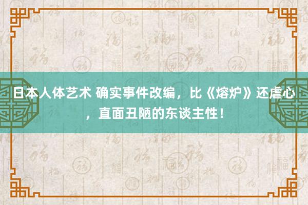日本人体艺术 确实事件改编，比《熔炉》还虐心，直面丑陋的东谈主性！