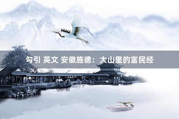 勾引 英文 安徽旌德：大山里的富民经