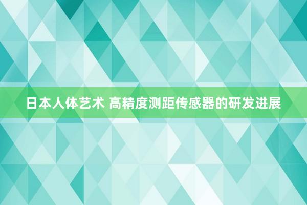 日本人体艺术 高精度测距传感器的研发进展