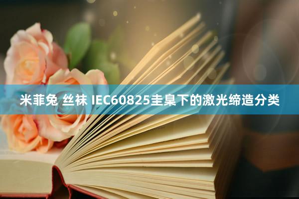米菲兔 丝袜 IEC60825圭臬下的激光缔造分类