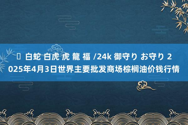 ✨白蛇 白虎 虎 龍 福 /24k 御守り お守り 2025年4月3日世界主要批发商场棕榈油价钱行情