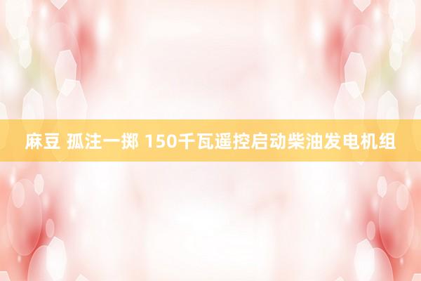 麻豆 孤注一掷 150千瓦遥控启动柴油发电机组