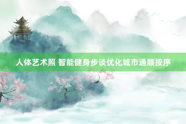 人体艺术照 智能健身步谈优化城市通顺按序