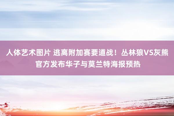 人体艺术图片 逃离附加赛要道战！丛林狼VS灰熊 官方发布华子与莫兰特海报预热