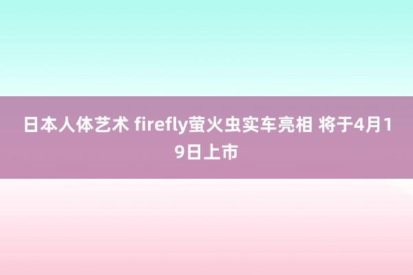 日本人体艺术 firefly萤火虫实车亮相 将于4月19日上市