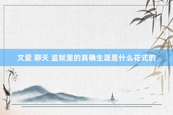 文爱 聊天 监狱里的真确生涯是什么花式的