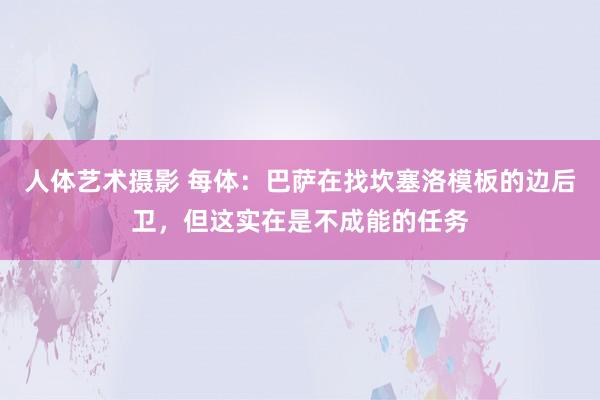 人体艺术摄影 每体：巴萨在找坎塞洛模板的边后卫，但这实在是不成能的任务