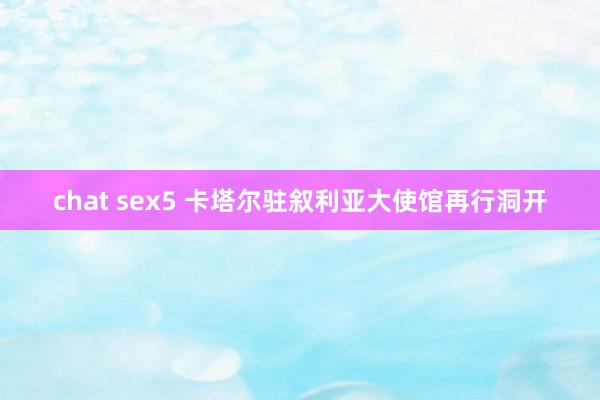 chat sex5 卡塔尔驻叙利亚大使馆再行洞开