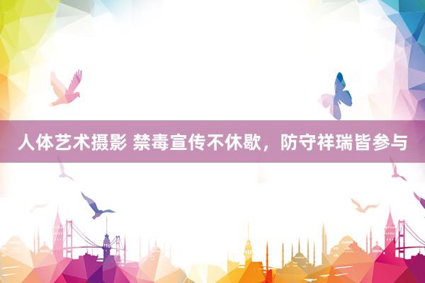 人体艺术摄影 禁毒宣传不休歇，防守祥瑞皆参与