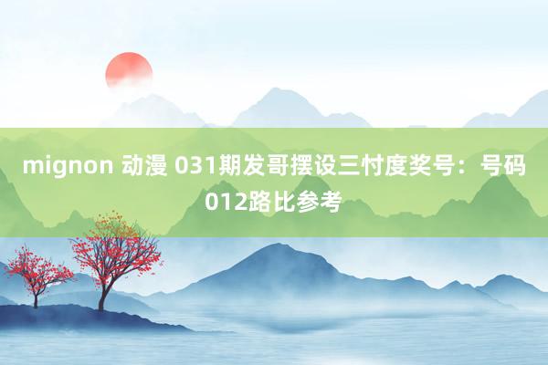 mignon 动漫 031期发哥摆设三忖度奖号：号码012路比参考