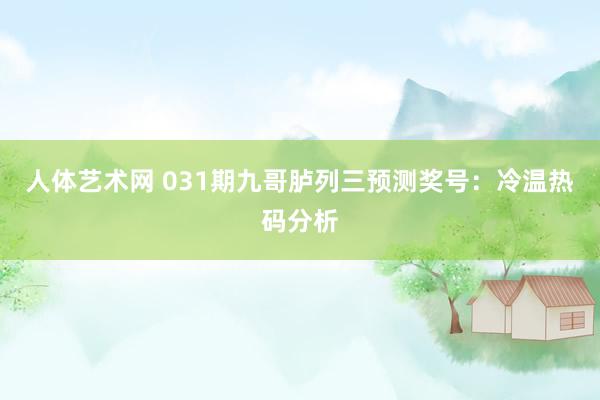 人体艺术网 031期九哥胪列三预测奖号：冷温热码分析