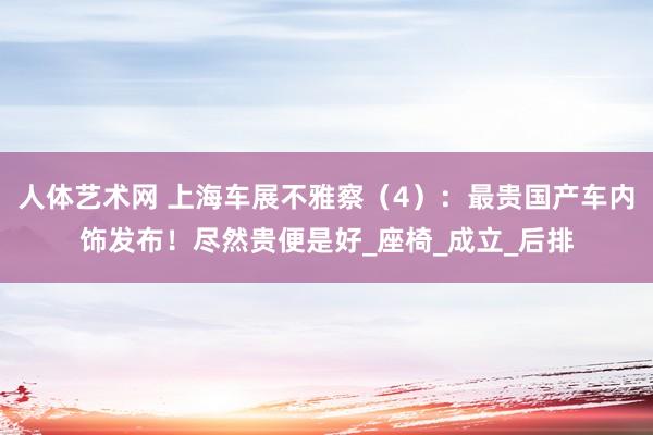 人体艺术网 上海车展不雅察（4）：最贵国产车内饰发布！尽然贵便是好_座椅_成立_后排